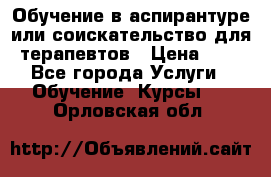 Обучение в аспирантуре или соискательство для терапевтов › Цена ­ 1 - Все города Услуги » Обучение. Курсы   . Орловская обл.